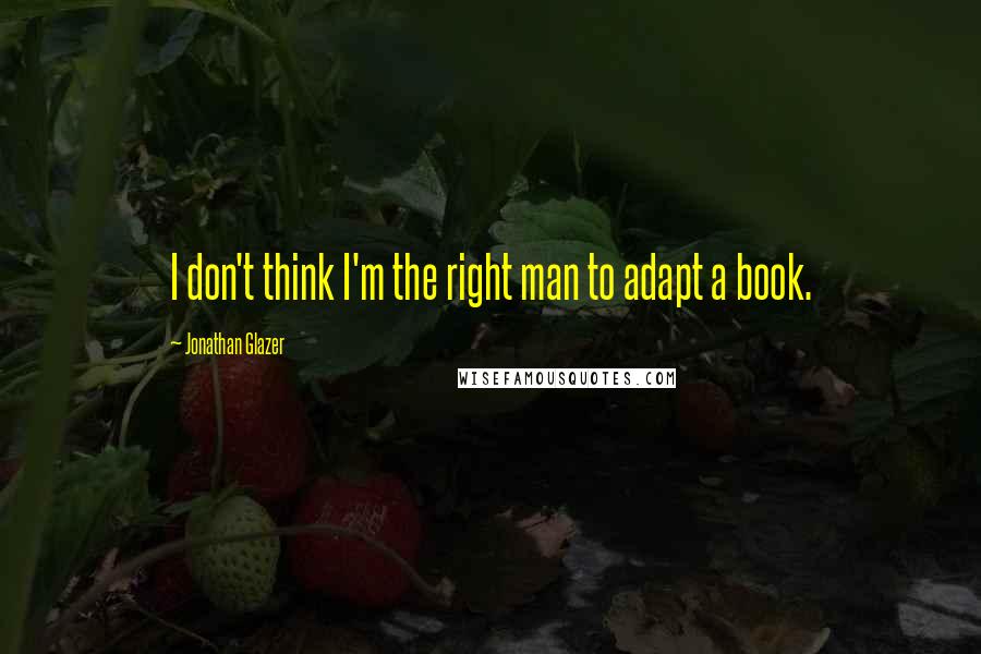 Jonathan Glazer Quotes: I don't think I'm the right man to adapt a book.