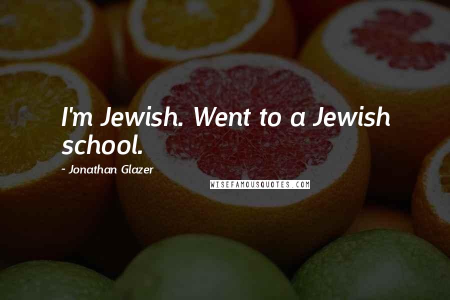 Jonathan Glazer Quotes: I'm Jewish. Went to a Jewish school.