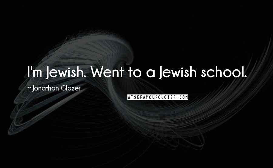 Jonathan Glazer Quotes: I'm Jewish. Went to a Jewish school.
