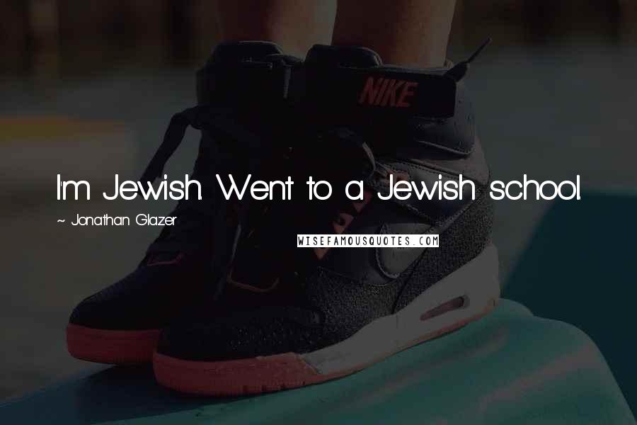 Jonathan Glazer Quotes: I'm Jewish. Went to a Jewish school.