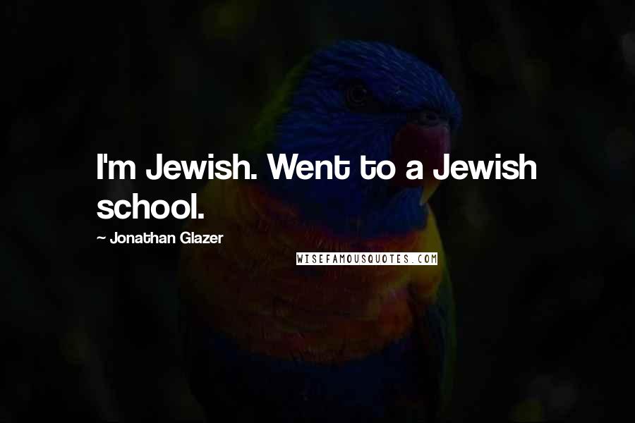 Jonathan Glazer Quotes: I'm Jewish. Went to a Jewish school.
