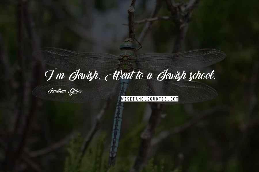 Jonathan Glazer Quotes: I'm Jewish. Went to a Jewish school.