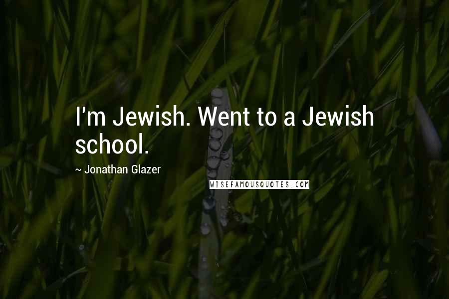Jonathan Glazer Quotes: I'm Jewish. Went to a Jewish school.