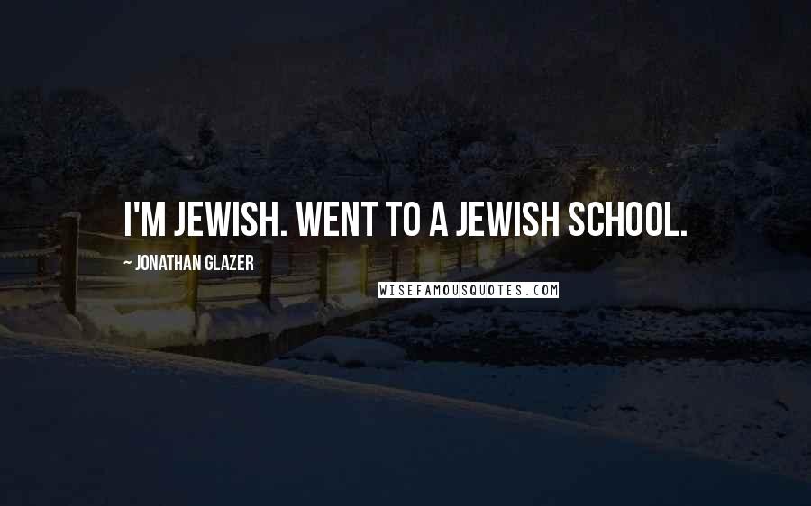 Jonathan Glazer Quotes: I'm Jewish. Went to a Jewish school.