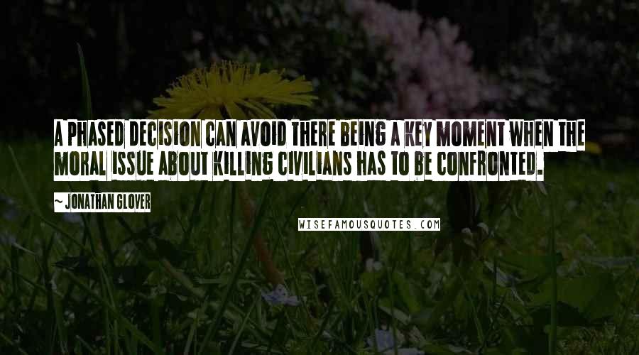 Jonathan Glover Quotes: A phased decision can avoid there being a key moment when the moral issue about killing civilians has to be confronted.