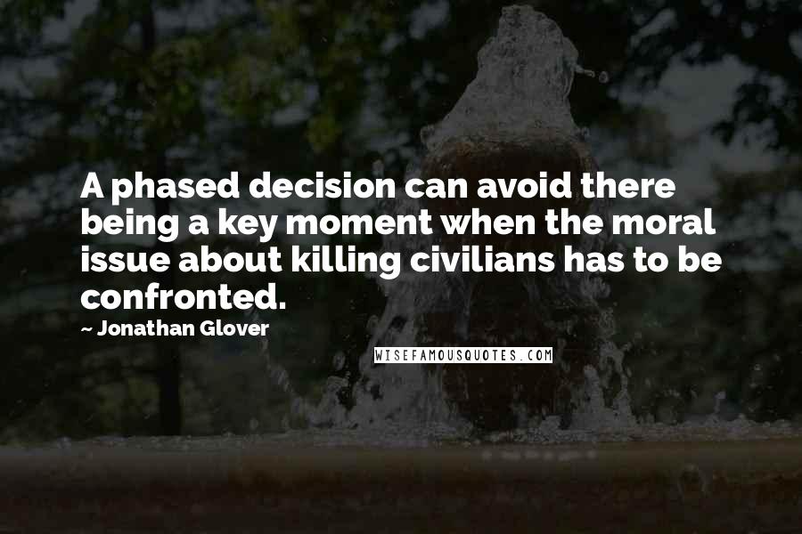 Jonathan Glover Quotes: A phased decision can avoid there being a key moment when the moral issue about killing civilians has to be confronted.