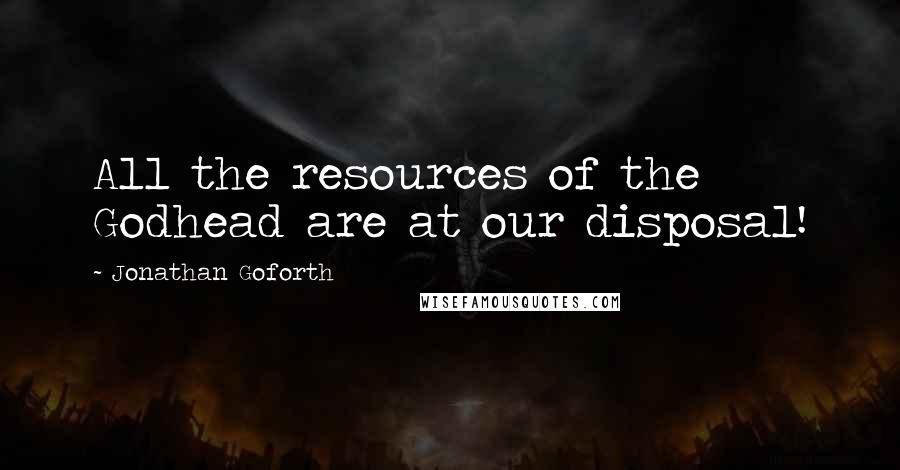 Jonathan Goforth Quotes: All the resources of the Godhead are at our disposal!