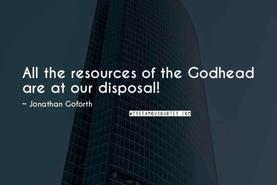 Jonathan Goforth Quotes: All the resources of the Godhead are at our disposal!