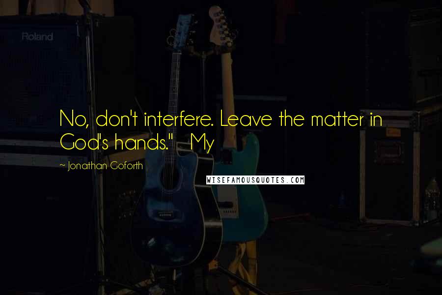 Jonathan Goforth Quotes: No, don't interfere. Leave the matter in God's hands." My