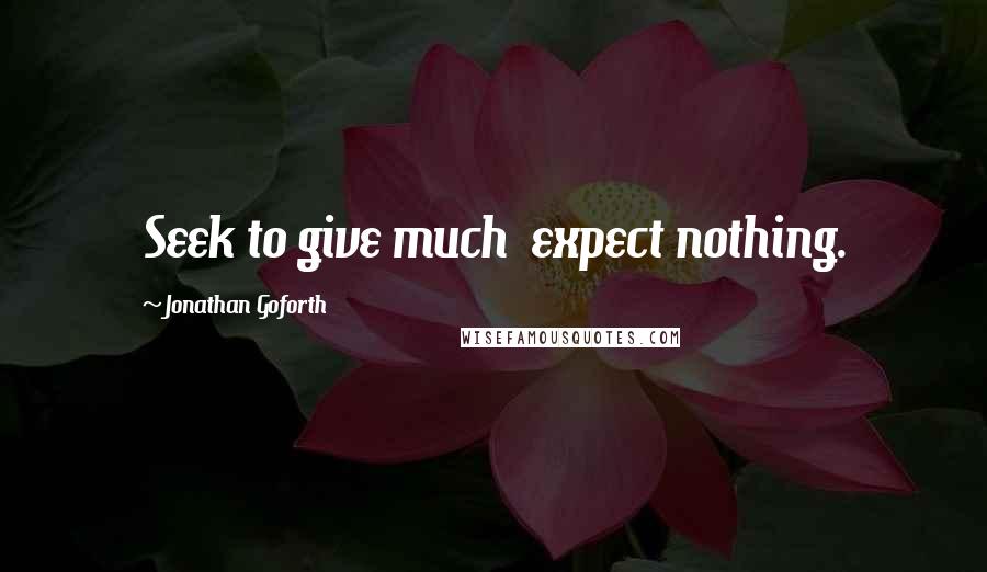 Jonathan Goforth Quotes: Seek to give much  expect nothing.