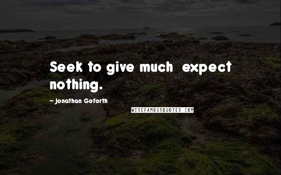 Jonathan Goforth Quotes: Seek to give much  expect nothing.