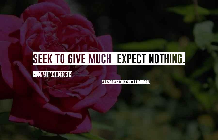 Jonathan Goforth Quotes: Seek to give much  expect nothing.