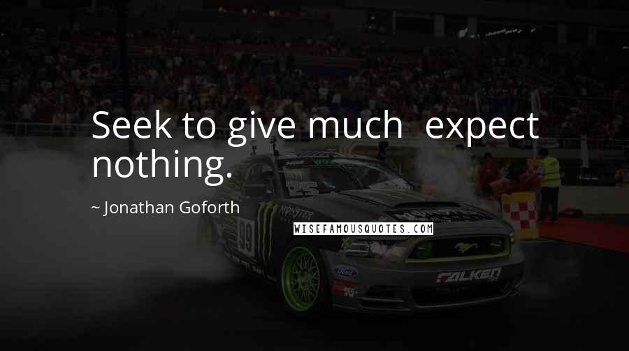Jonathan Goforth Quotes: Seek to give much  expect nothing.