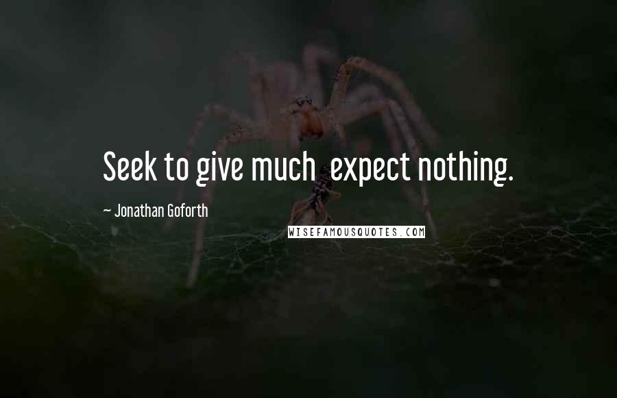 Jonathan Goforth Quotes: Seek to give much  expect nothing.