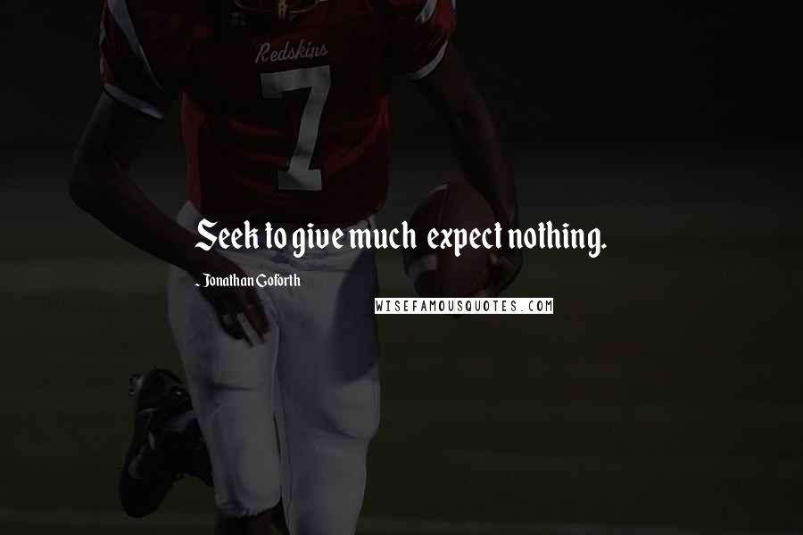 Jonathan Goforth Quotes: Seek to give much  expect nothing.