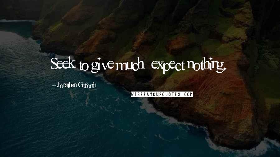 Jonathan Goforth Quotes: Seek to give much  expect nothing.