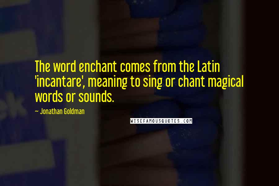 Jonathan Goldman Quotes: The word enchant comes from the Latin 'incantare', meaning to sing or chant magical words or sounds.