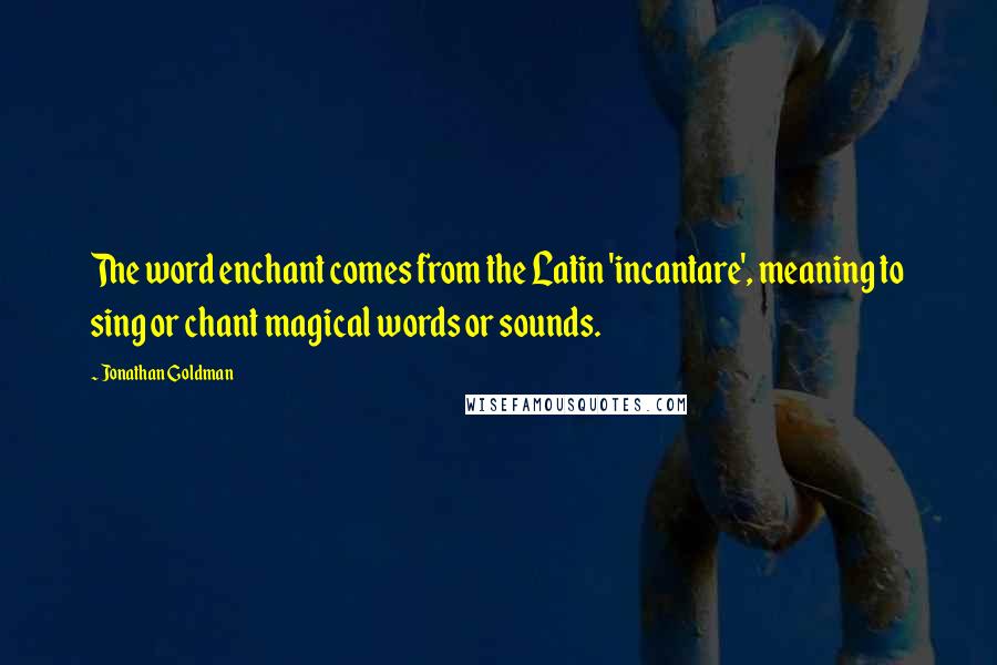 Jonathan Goldman Quotes: The word enchant comes from the Latin 'incantare', meaning to sing or chant magical words or sounds.