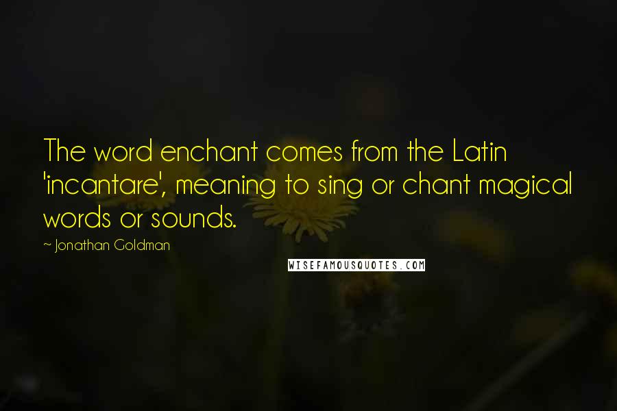 Jonathan Goldman Quotes: The word enchant comes from the Latin 'incantare', meaning to sing or chant magical words or sounds.