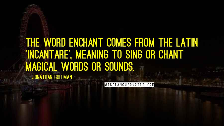 Jonathan Goldman Quotes: The word enchant comes from the Latin 'incantare', meaning to sing or chant magical words or sounds.
