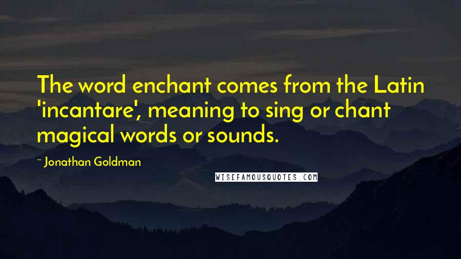 Jonathan Goldman Quotes: The word enchant comes from the Latin 'incantare', meaning to sing or chant magical words or sounds.