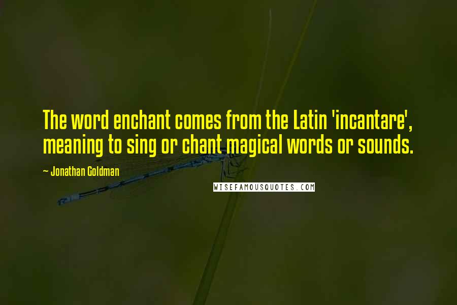 Jonathan Goldman Quotes: The word enchant comes from the Latin 'incantare', meaning to sing or chant magical words or sounds.