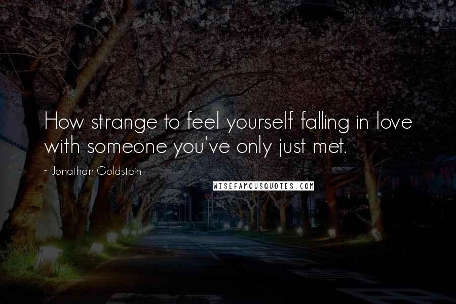 Jonathan Goldstein Quotes: How strange to feel yourself falling in love with someone you've only just met.