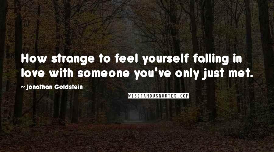 Jonathan Goldstein Quotes: How strange to feel yourself falling in love with someone you've only just met.