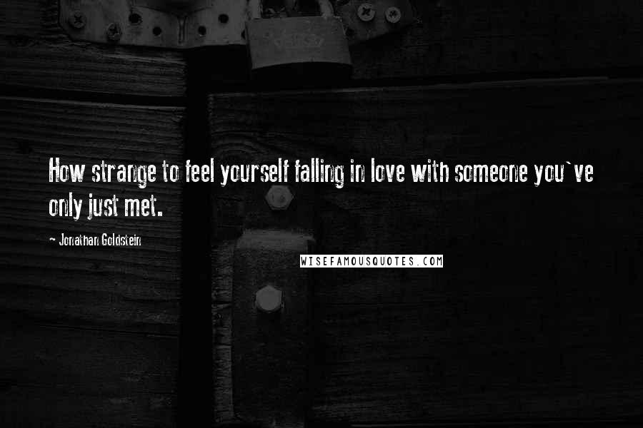 Jonathan Goldstein Quotes: How strange to feel yourself falling in love with someone you've only just met.