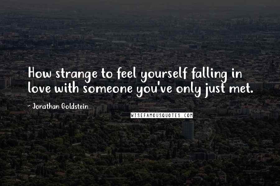 Jonathan Goldstein Quotes: How strange to feel yourself falling in love with someone you've only just met.