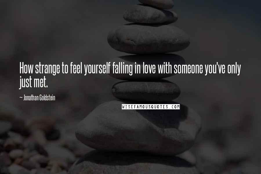 Jonathan Goldstein Quotes: How strange to feel yourself falling in love with someone you've only just met.