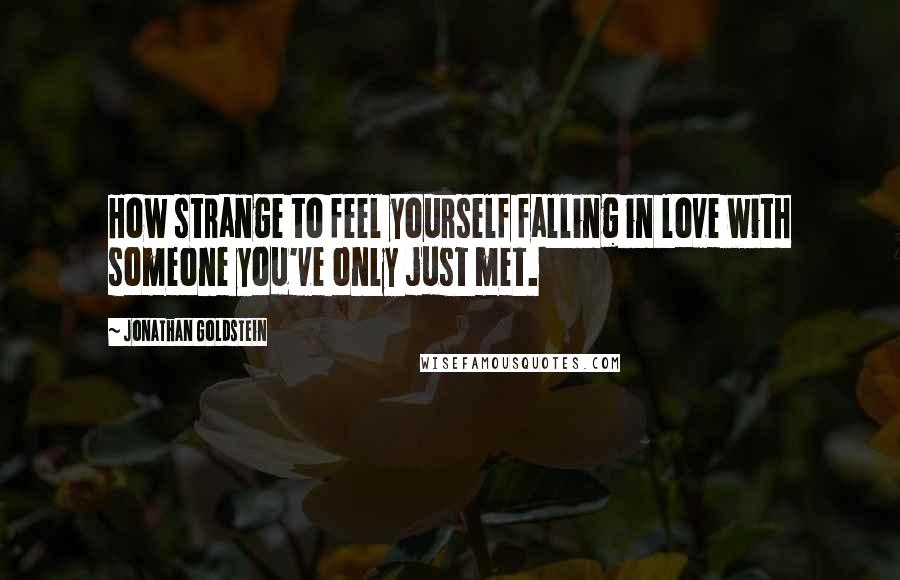 Jonathan Goldstein Quotes: How strange to feel yourself falling in love with someone you've only just met.