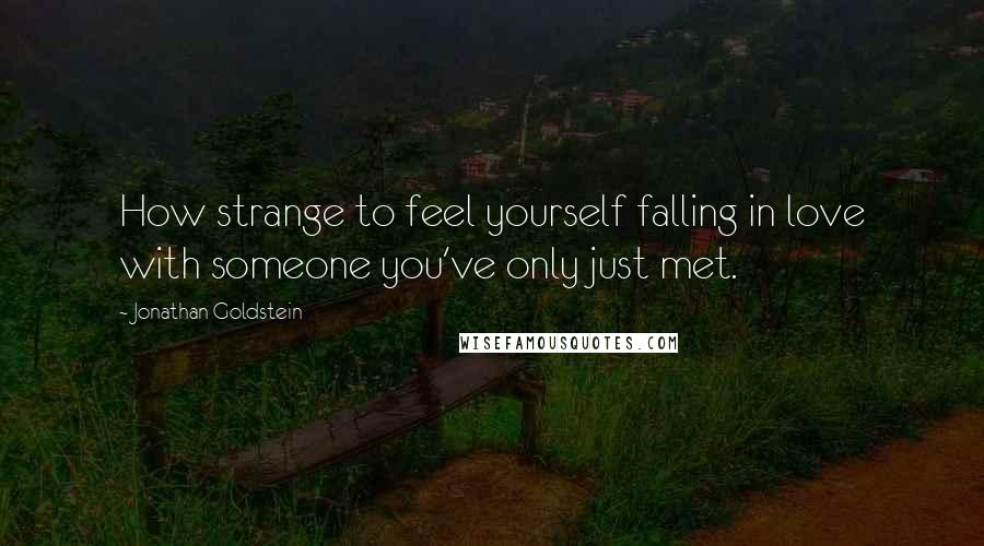 Jonathan Goldstein Quotes: How strange to feel yourself falling in love with someone you've only just met.