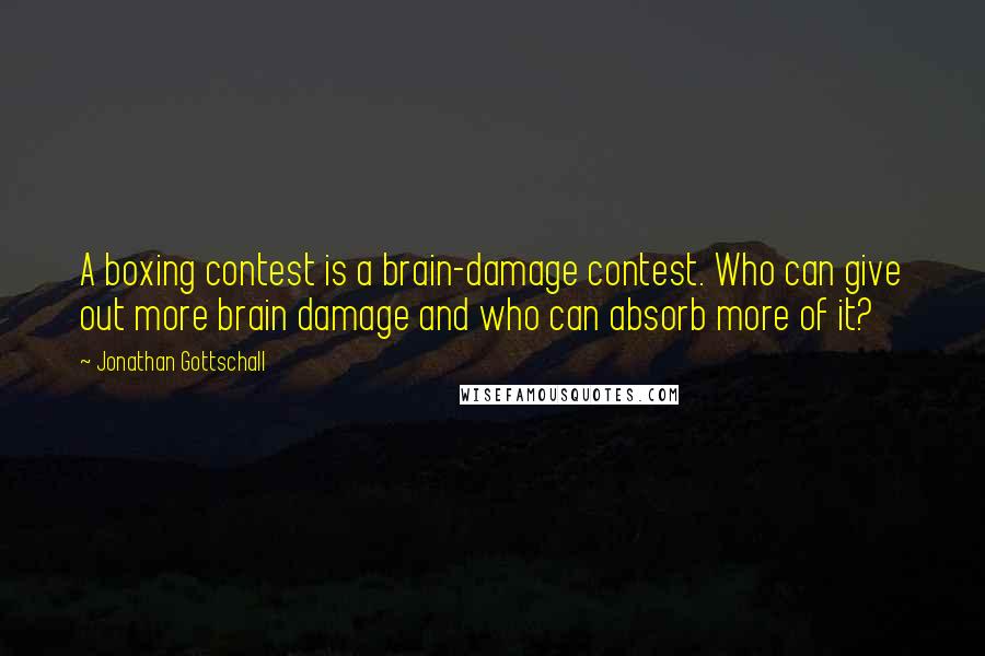 Jonathan Gottschall Quotes: A boxing contest is a brain-damage contest. Who can give out more brain damage and who can absorb more of it?