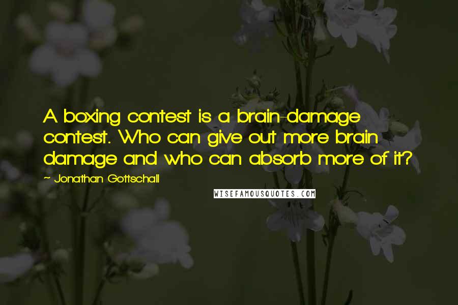 Jonathan Gottschall Quotes: A boxing contest is a brain-damage contest. Who can give out more brain damage and who can absorb more of it?