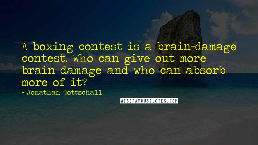 Jonathan Gottschall Quotes: A boxing contest is a brain-damage contest. Who can give out more brain damage and who can absorb more of it?