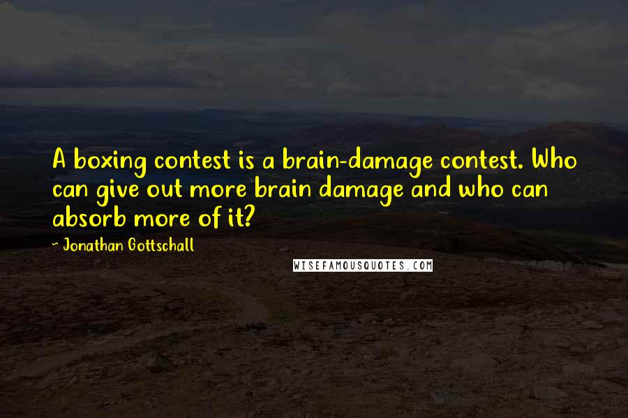 Jonathan Gottschall Quotes: A boxing contest is a brain-damage contest. Who can give out more brain damage and who can absorb more of it?