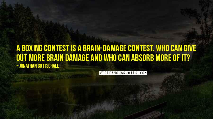 Jonathan Gottschall Quotes: A boxing contest is a brain-damage contest. Who can give out more brain damage and who can absorb more of it?