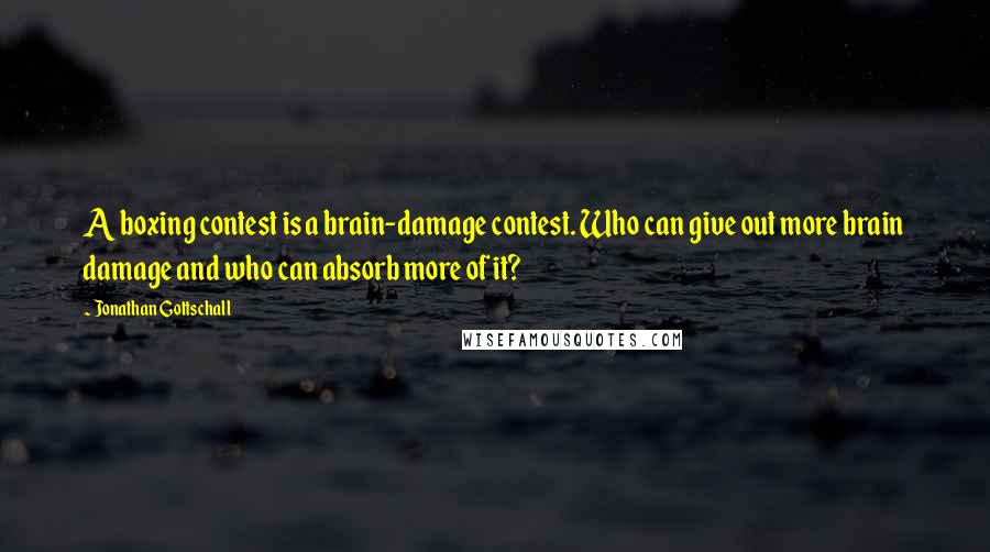 Jonathan Gottschall Quotes: A boxing contest is a brain-damage contest. Who can give out more brain damage and who can absorb more of it?