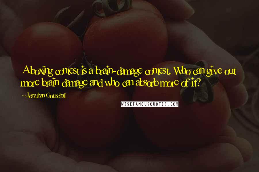 Jonathan Gottschall Quotes: A boxing contest is a brain-damage contest. Who can give out more brain damage and who can absorb more of it?