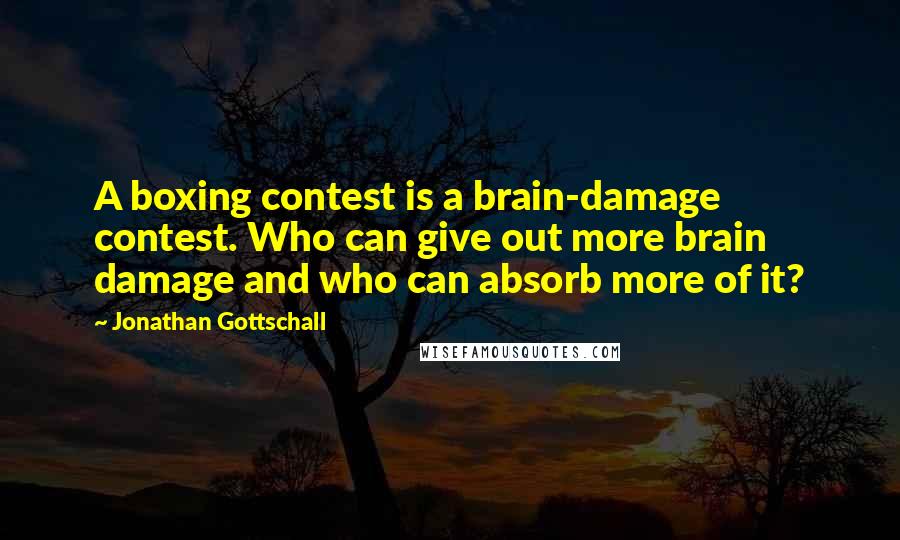Jonathan Gottschall Quotes: A boxing contest is a brain-damage contest. Who can give out more brain damage and who can absorb more of it?