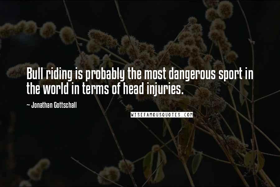 Jonathan Gottschall Quotes: Bull riding is probably the most dangerous sport in the world in terms of head injuries.