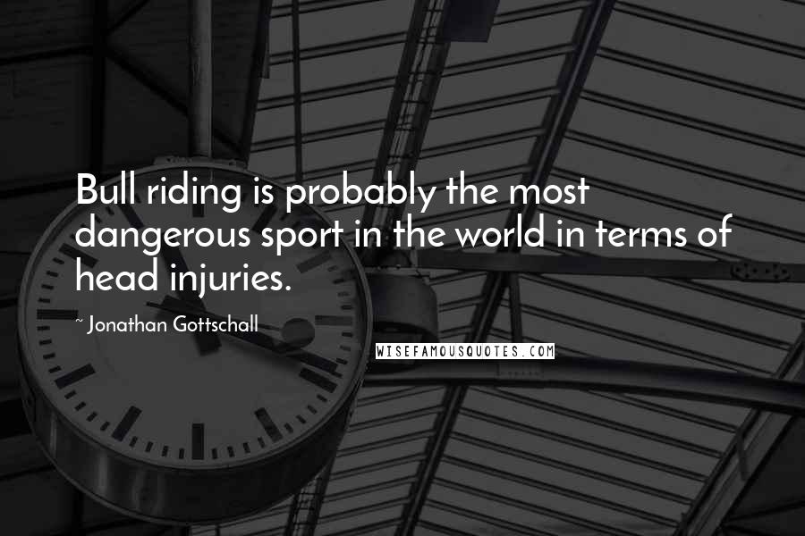 Jonathan Gottschall Quotes: Bull riding is probably the most dangerous sport in the world in terms of head injuries.