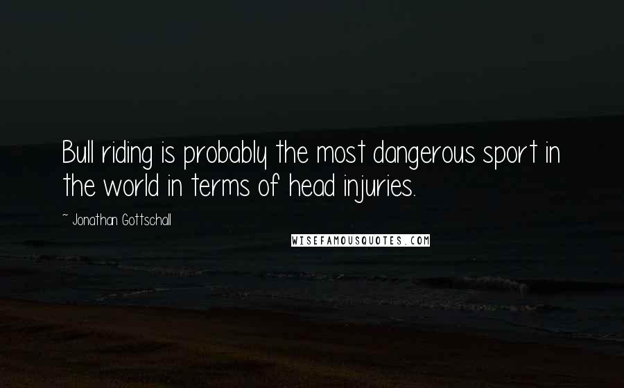 Jonathan Gottschall Quotes: Bull riding is probably the most dangerous sport in the world in terms of head injuries.