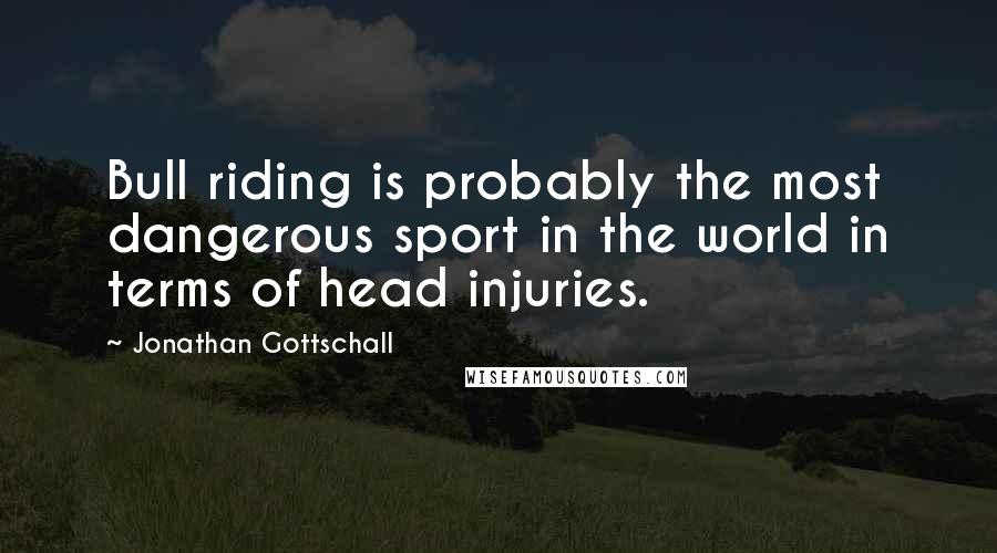 Jonathan Gottschall Quotes: Bull riding is probably the most dangerous sport in the world in terms of head injuries.