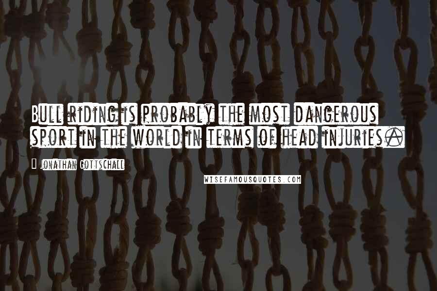 Jonathan Gottschall Quotes: Bull riding is probably the most dangerous sport in the world in terms of head injuries.