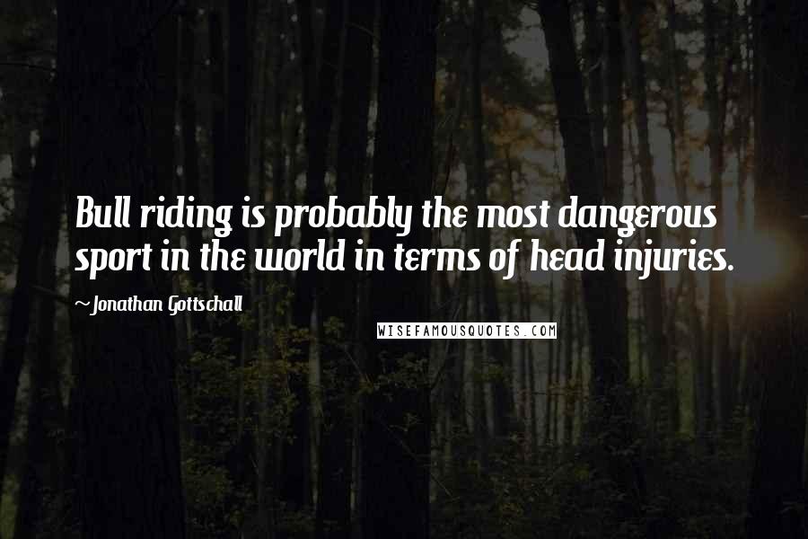 Jonathan Gottschall Quotes: Bull riding is probably the most dangerous sport in the world in terms of head injuries.