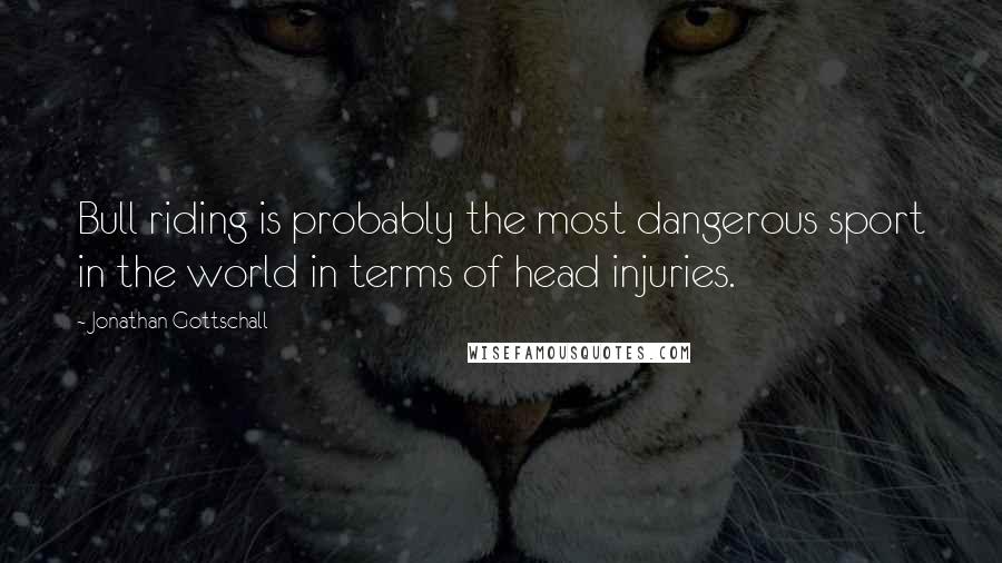 Jonathan Gottschall Quotes: Bull riding is probably the most dangerous sport in the world in terms of head injuries.