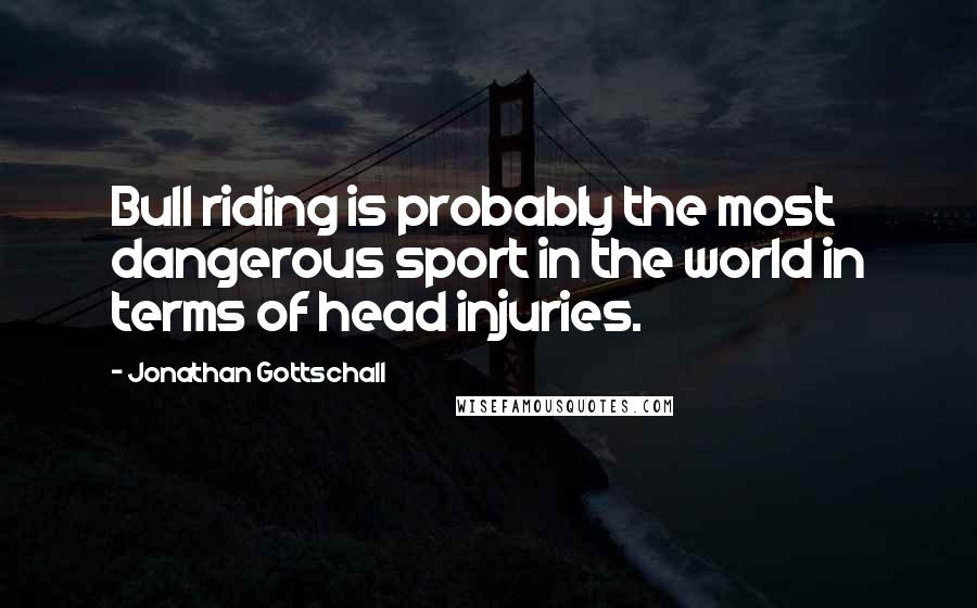 Jonathan Gottschall Quotes: Bull riding is probably the most dangerous sport in the world in terms of head injuries.