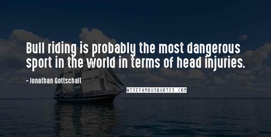 Jonathan Gottschall Quotes: Bull riding is probably the most dangerous sport in the world in terms of head injuries.